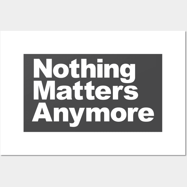 Nothing Matters Anymore Wall Art by PanicTees